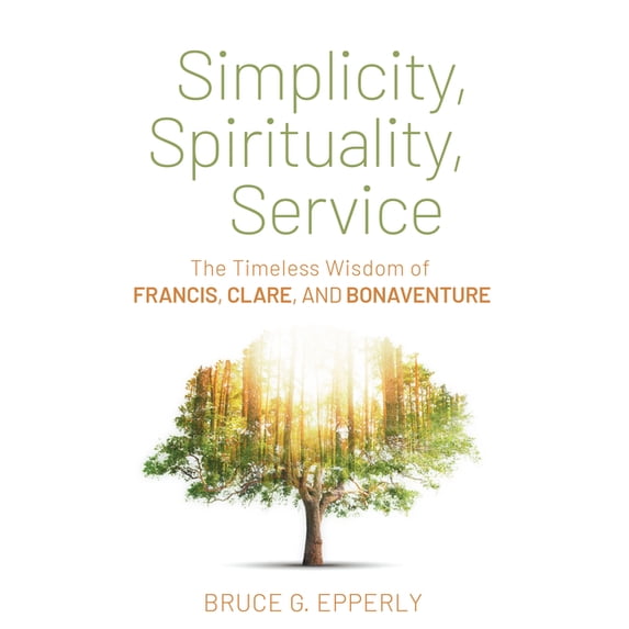 Simplicity, Spirituality, Service: The Timeless Wisdom of Francis, Clare, and Bonaventure, (Paperback)