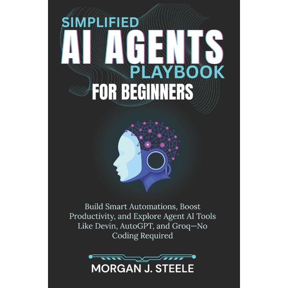 Simplified AI Agents Playbook for Beginners: Build Smart Automations, Boost Productivity, and Explore Agent AI Tools Lik, (Paperback)