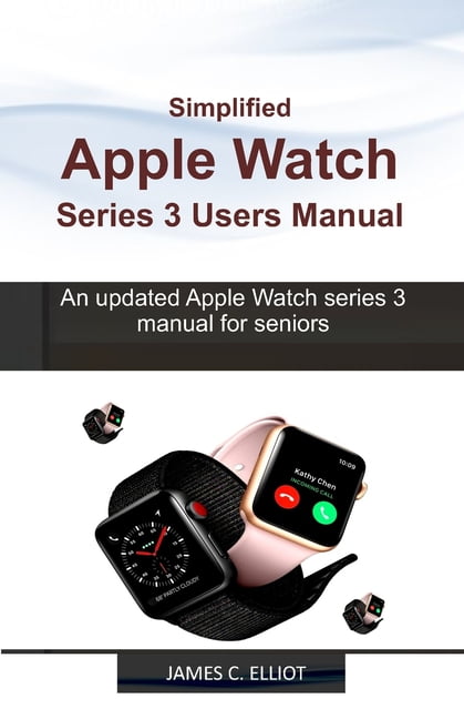 Simplified APPLE WATCH SERIES 3 USERS MANUAL : An updated Apple Watch series 3 manual for Seniors