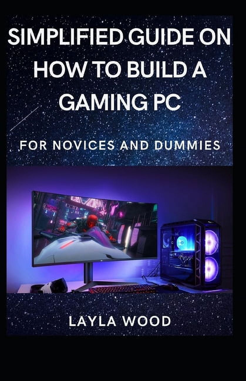 Simplified Guide On How To Build A Gaming PC For Novices And Dummies (Paperback)