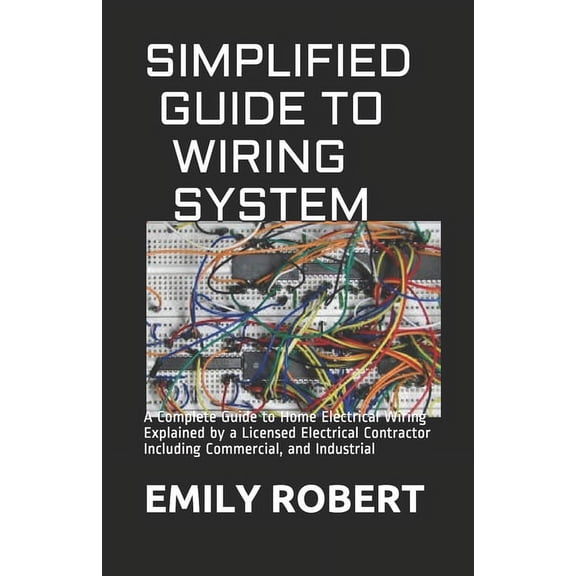 Simplified Guide to Wiring System: A Complete Guide to Home Electrical Wiring Explained by a (Paperback) by Emily Robert