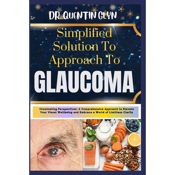 Simplified Solution Approach To GLAUCOMA: Illuminating Perspectives: A Comprehensive Approach to Elevate Your Visual Wellbeing and Embrace a World of Limitless Clarity (Paperback)