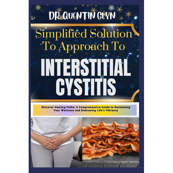 Simplified Solution Approach To INTERSTITIAL CYSTITIS: Discover Healing Paths: A Comprehensive Guide to Reclaiming Your , (Paperback)