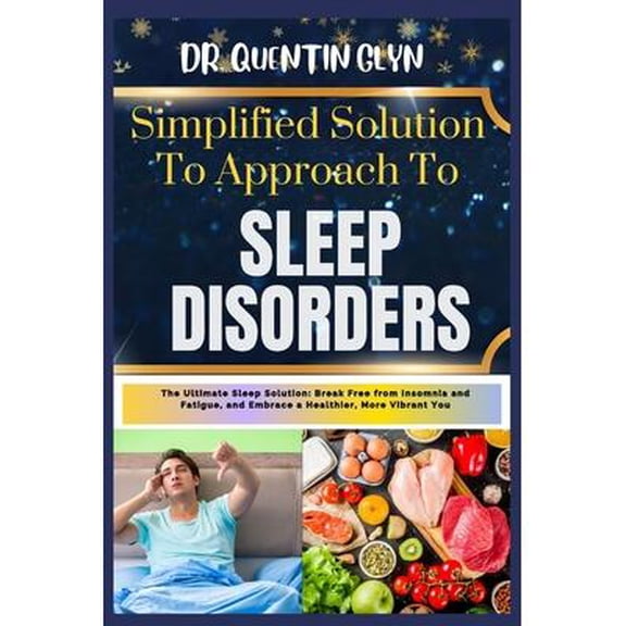 Simplified Solution Approach To SLEEP DISORDERS: The Ultimate Sleep Solution: Break Free from Insomnia and Fatigue, and Embrace a Healthier, More Vibrant You (Paperback)