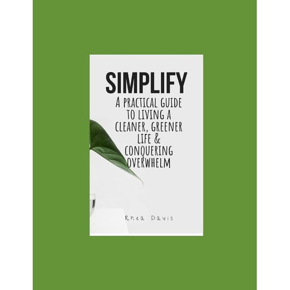 Simplify: A Practical Guide to Living a Cleaner, Greener Life & Conquering Overwhelm. (Paperback)