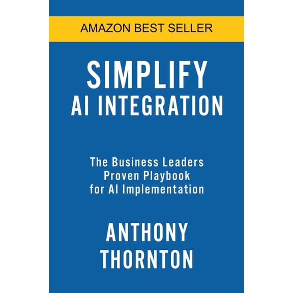 Simplify AI Integration: The Business Leaders Proven Playbook for AI Implementation, (Paperback)