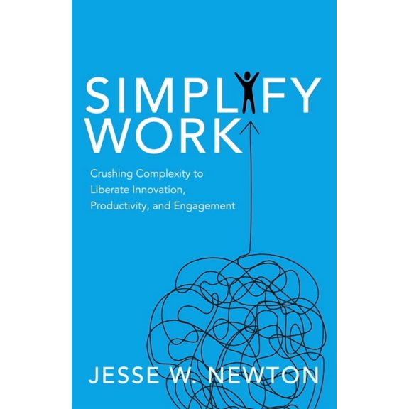 Simplify Work: Crushing Complexity to Liberate Innovation, Productivity, and Engagement, (Paperback)