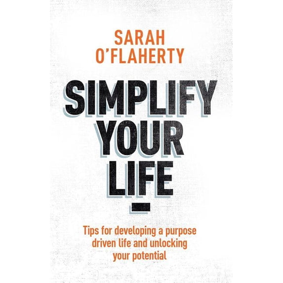 Simplify Your Life: Tips for Developing a Purpose Driven Life and Unlocking Your Potential, (Paperback)