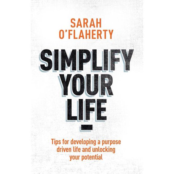 Simplify Your Life: Tips for Developing a Purpose Driven Life and Unlocking Your Potential, (Paperback)