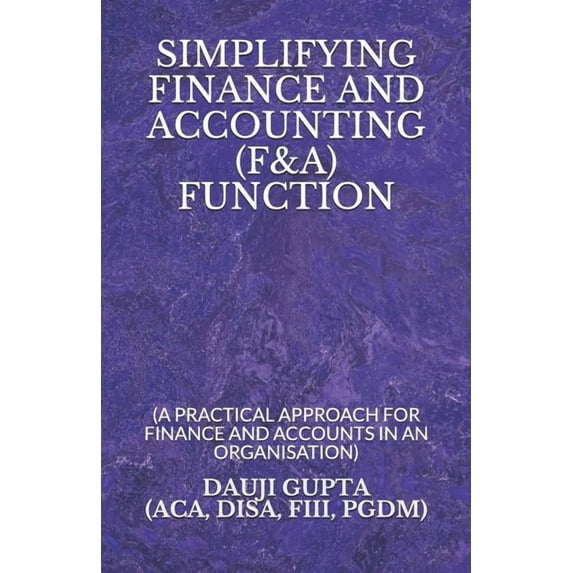 Simplifying Finance and Accounting (F&a) Function: (a Practical Approach for Finance and Accounts in an Organisation)