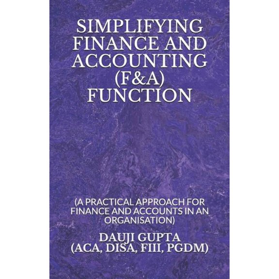 Simplifying Finance and Accounting (F&a) Function: (a Practical Approach for Finance and Accounts in an Organisation)