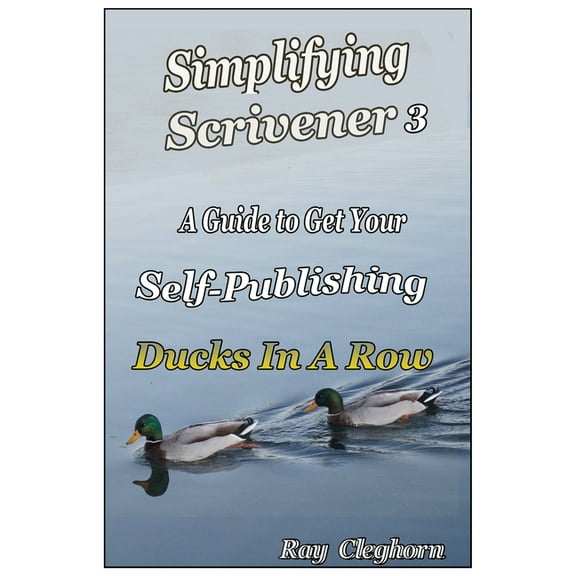 Simplifying Scrivener 3: A Guide To Get Your Self-Publishing Ducks In A Row, (Paperback)
