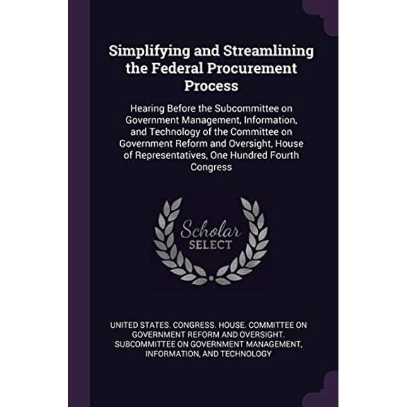 Simplifying and Streamlining the Federal Procurement Process: Hearing Before the Subcommittee on Government Management, Information, and Technology of . Representatives, One Hundred Four 1378280636