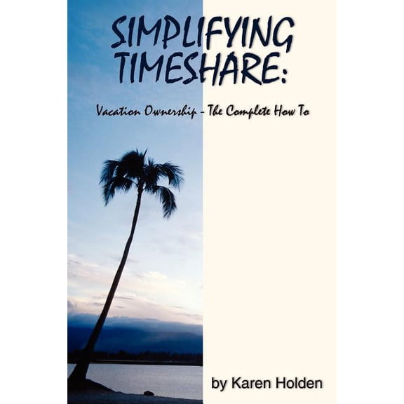 Simplifying Timeshare : Vacation Ownership-the Complete How to