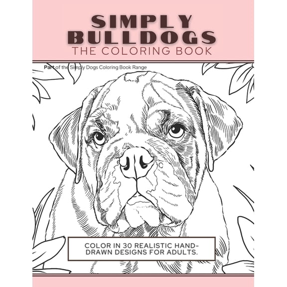 Simply Dogs Coloring: Simply Bulldogs: The Coloring Book: Color In 30 Realistic Hand-Drawn Designs For Adults. A creative and fun book for yourself and gift for bulldog lovers. (Paperback)