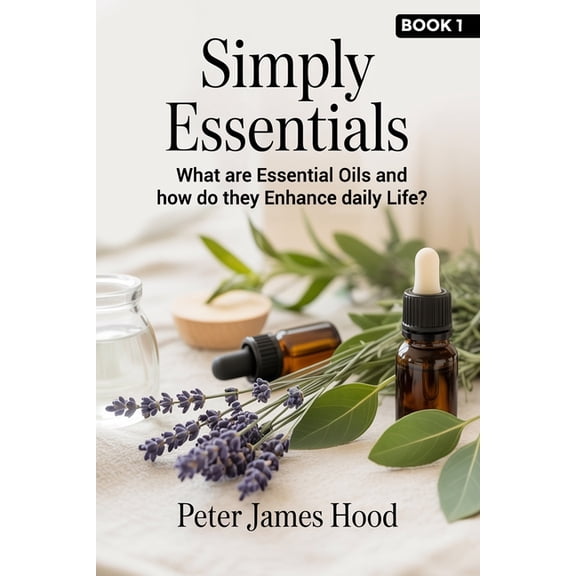 Simply Essentials Simply Essentials: What Are Essential Oils? And How do They Enhance Daily Life?, Book 1, (Paperback)