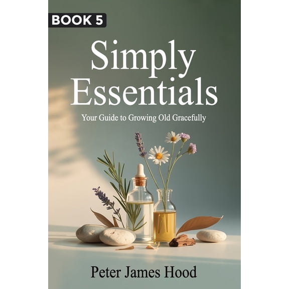 Simply Essentials Simply Essentials: Your Guide to Growing Old Gracefully, Book 5, (Paperback)