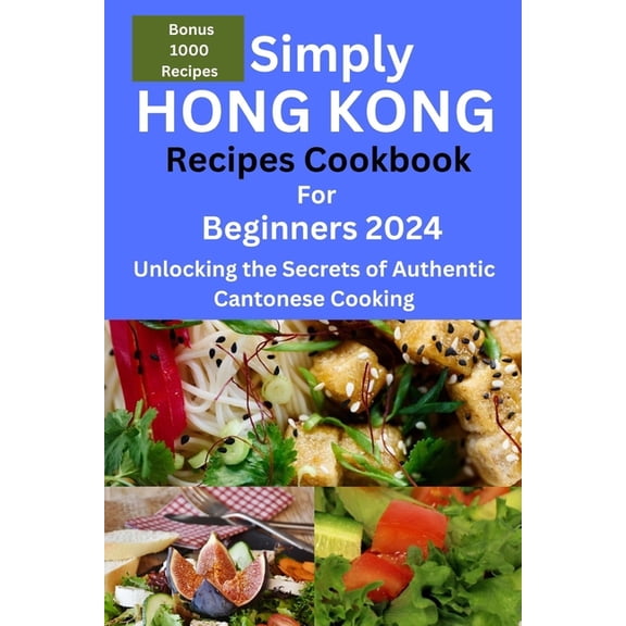 Simply Hong Kong Recipes Cookbook for Beginners 2024: Easy Hongkong Recipes for beginners 2024, college, one, two, simpl, (Paperback)