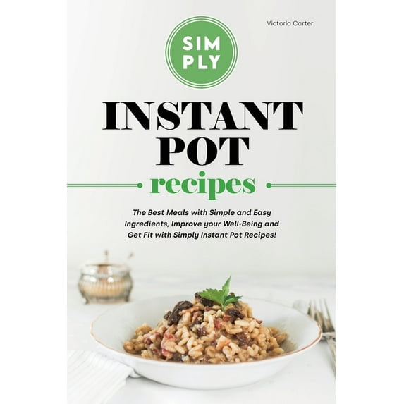 Simply Instant Pot Recipes: The Best Meals with Simple and Easy Ingredients, Improve your Well-Being and Get Fit with Simply Instant Pot Recipes! (Paperback)