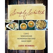 Simply Scratch: 120 Wholesome Homemade Recipes Made Easy