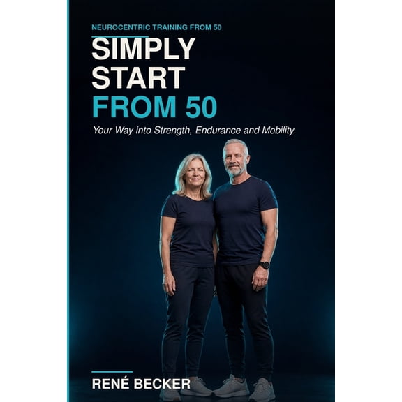 Neurocentric Training from 50 Simply Start from 50: Your Way into Strength, Endurance and Mobility, (Paperback)