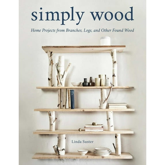 Simply Wood: Home Projects from Branches, Logs, and Other Found Wood, (Paperback)