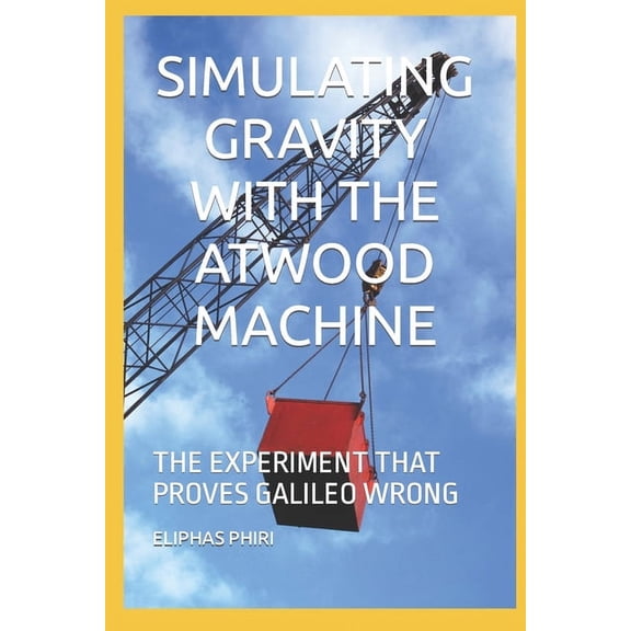 Simulating Gravity with the Atwood Machine: The Experiment That Proves Galileo Wrong (Paperback)