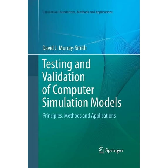 Simulation Foundations, Methods and Appl Testing and Validation of Computer Simulation Models: Principles, Methods and Applications, (Paperback)
