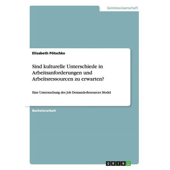 Sind kulturelle Unterschiede in Arbeitsanforderungen und Arbeitsressourcen zu erwarten?: Eine Untersuchung des Job Demands-Resources Model (Paperback)