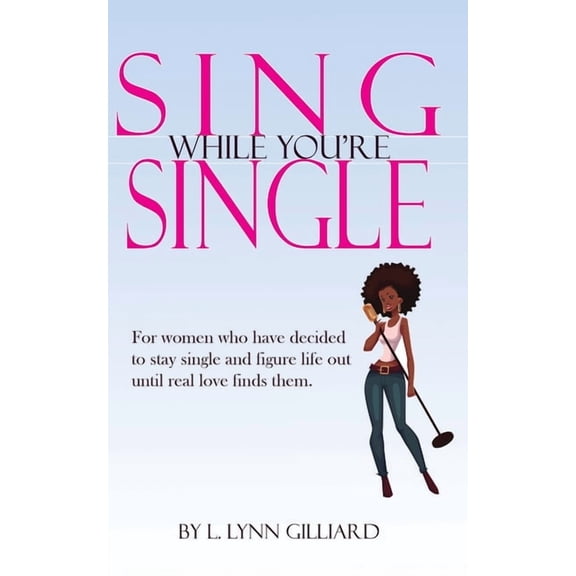 Sing While You're Single: A self-help guide for smart women who have decided to remain single for the time being, yet st, (Paperback)