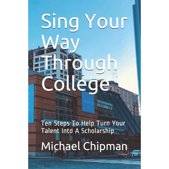 Sing Your Way Through College: Ten Steps To Help Turn Your Talent Into A Scholarship (Paperback)