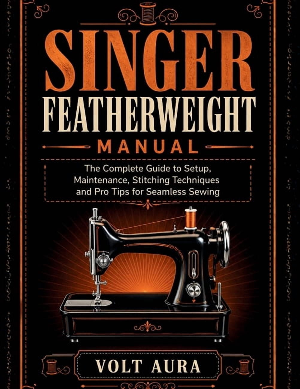 Singer Featherweight Manual: The Complete Guide to Setup, Maintenance, Stitching Techniques and Pro Tips for Seamless Se, (Paperback)