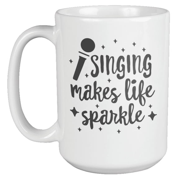 Singing Makes Life Sparkle Coffee & Tea Mug for Musicians & Singers (15oz)