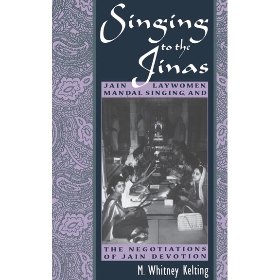 Singing to the Jinas: Jain Laywomen, Mandal Singing, and the Negotiations of Jain Devotion, (Hardcover)