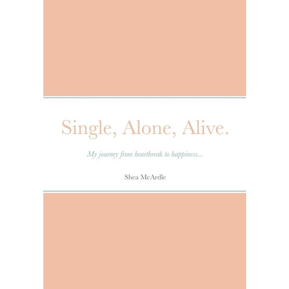Single, Alone, Alive.: My journey from heartbreak to happiness... (Paperback)