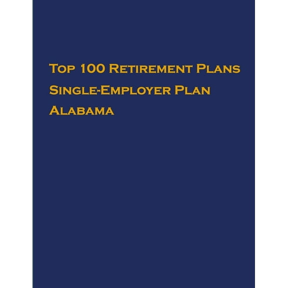 Single-Employer Pension Plans: Top 100 US Retirement Plans - Single-Employer Pension Plans - Alabama : Employee Benefit Plans (Series #1) (Paperback)