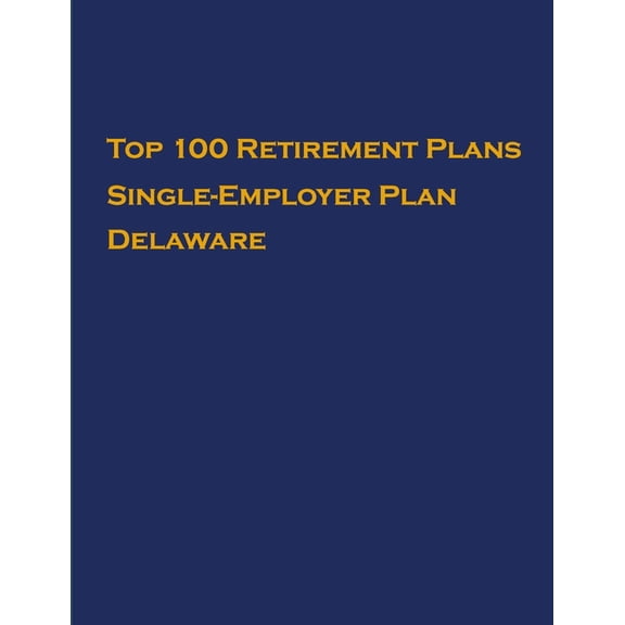Single-Employer Pension Plans: Top 100 US Retirement Plans - Single-Employer Pension Plans - Delaware : Employee Benefit Plans (Series #1) (Paperback)