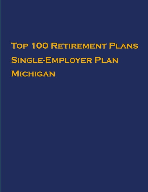 Single-Employer Pension Plans: Top 100 US Retirement Plans - Single-Employer Pension Plans - Michigan: Employee Benefit Plans (Paperback)