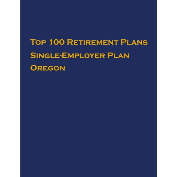 Single-Employer Pension Plans: Top 100 US Retirement Plans - Single-Employer Pension Plans - Oregon : Employee Benefit Plans (Series #1) (Paperback)
