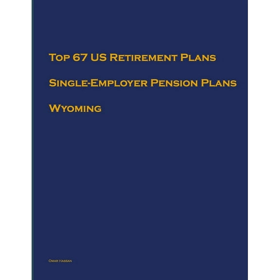 Single-Employer Pension Plans: Top 67 US Retirement Plans - Single-Employer Pension Plans - Wyoming: Employee Benefit Plans (Paperback)