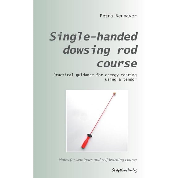 Single-Handed Dowsing Rod Course: Practical Guidance for Energy Testing Using a Single-Handed Dowsing Rod