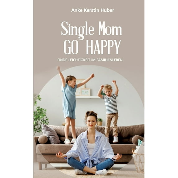 Single Mom go happy: Finde Leichtigkeit im Familienleben (Paperback)