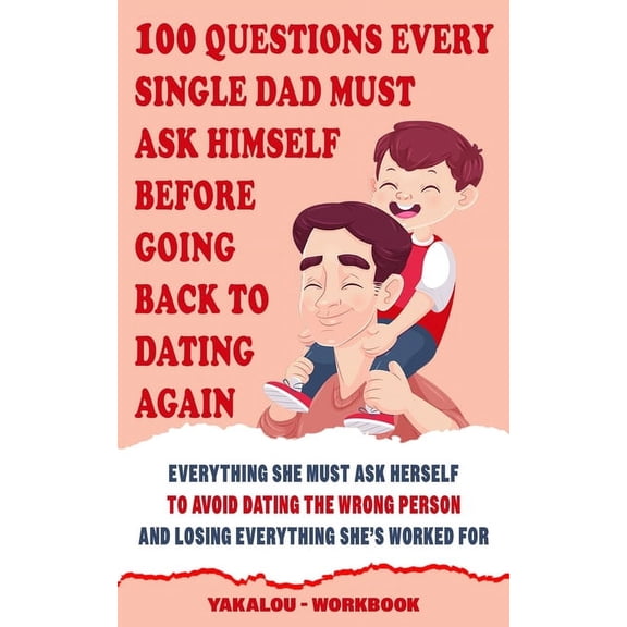 The Single Parent World of Chaos and Hap 100 Questions Every Single Dad Must Ask Himself Before Going Back To Dating Again: Everything You Must Ask Yourself To A, (Paperback)