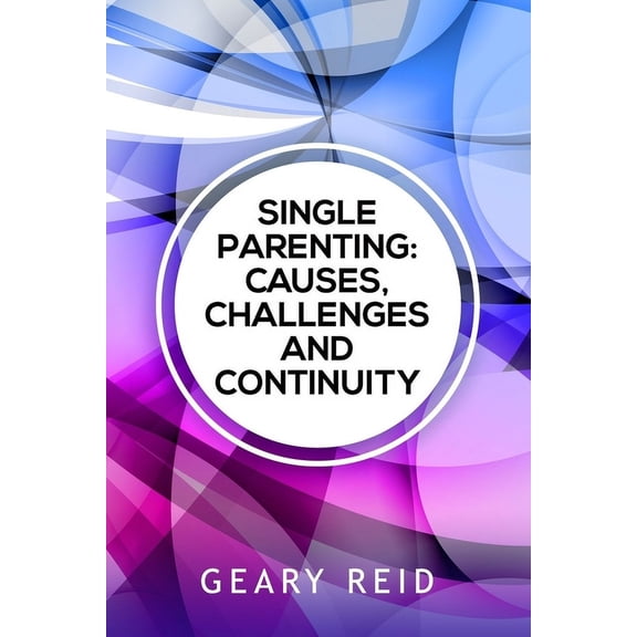 Single Parenting: Causes, Challenges, and Continuity: Though being a single parent is challenging, with intentional self, (Paperback)