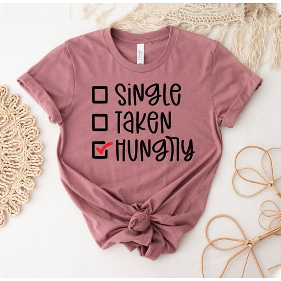 Single Taken Hungry T-shirt Valentine Shirt Sarcastic Tee Tshirt Day Gift Love Shirts Women's