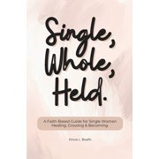 Single, Whole, Held A Faith-Based Guide for Single Women Healing, Growing & Becoming., Paperback