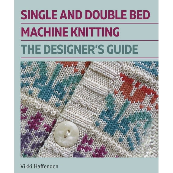 Single and Double Bed Machine Knitting: The Designers Guide, (Hardcover)