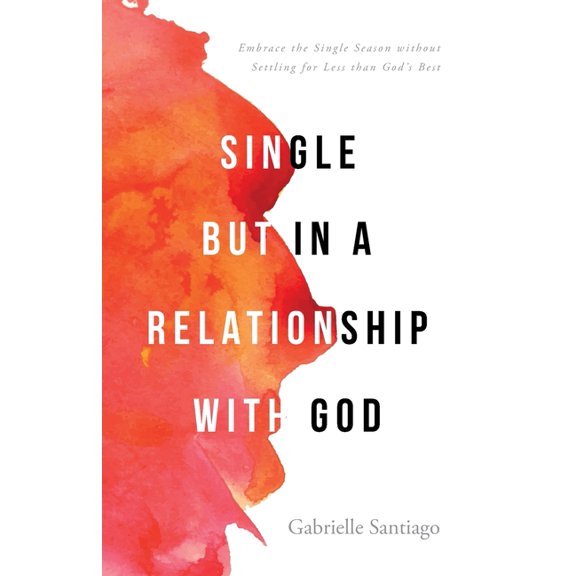 Single but in a Relationship with God: Embrace the Single Season without Settling for Less than God's Best, (Paperback)