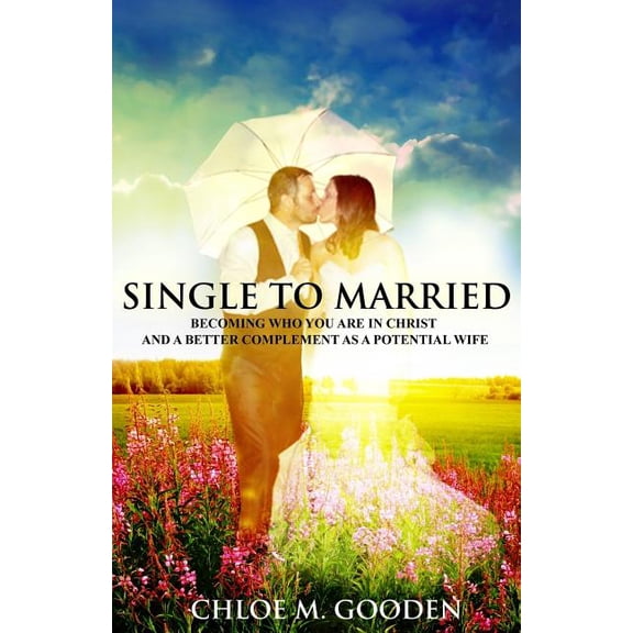 Single to Married : Becoming Who You Are In Christ and a Better Complement as a Potential Wife (Paperback)