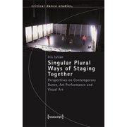 Singular Plural Ways of Staging Together Perspectives on Contemporary Dance, Art Performance and Visual Art, Paperback